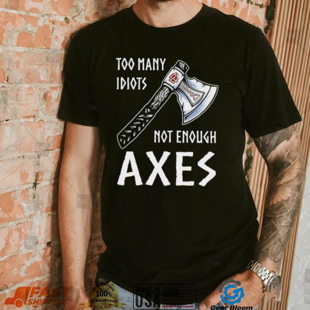 Too Many Idiots Not Enough Axes shirt Too Many Idiots Not Enough Axes shirt
