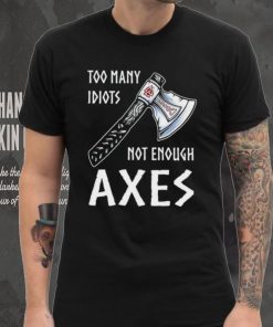 Too Many Idiots Not Enough Axes shirt, hoodie, sweater, long sleeve and tank top Too Many Idiots Not Enough Axes shirt