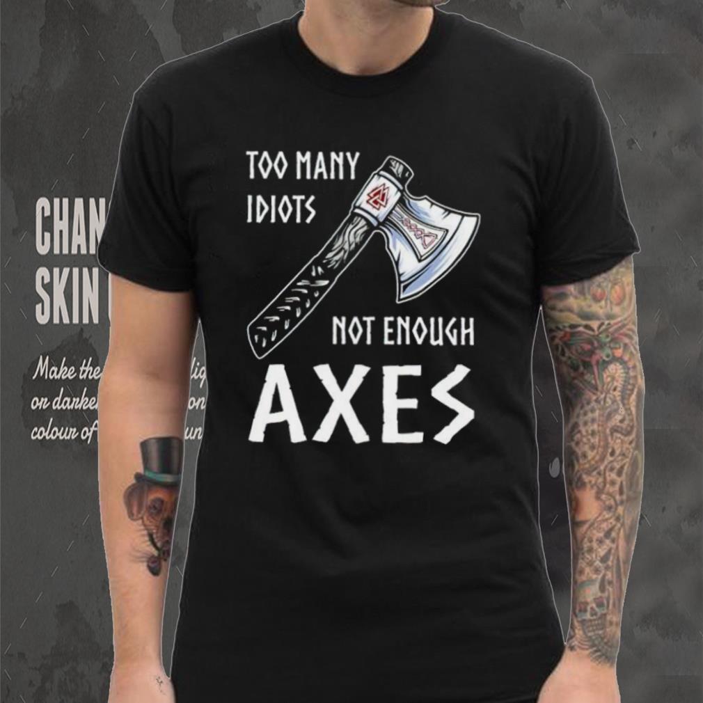Too Many Idiots Not Enough Axes shirt Too Many Idiots Not Enough Axes shirt