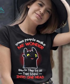 Toothless some people make me wonder how do they fit all that stupid into one head cartoon shirt