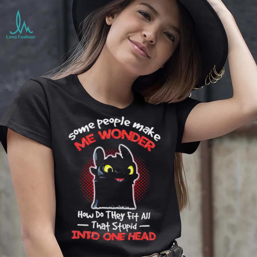 Toothless some people make me wonder how do they fit all that stupid into one head cartoon shirt Toothless some people make me wonder how do they fit all that stupid into one head cartoon shirt