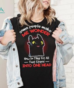 Toothless some people make me wonder how do they fit all that stupid into one head cartoon shirt