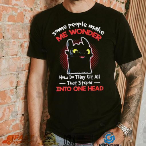 Toothless some people make me wonder how do they fit all that stupid into one head cartoon shirt