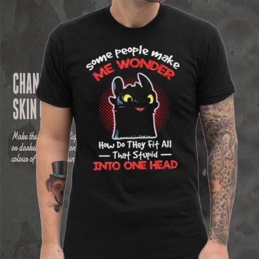Toothless some people make me wonder how do they fit all that stupid into one head cartoon shirt