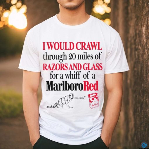 Top I would crawl through 20 miles of razors and glass for a whiff of a Marlboro Cigarettes red shirt