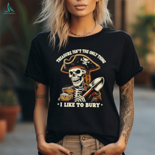 Top Pirate skeleton treasure isn’t the only thing I like to bury shirt