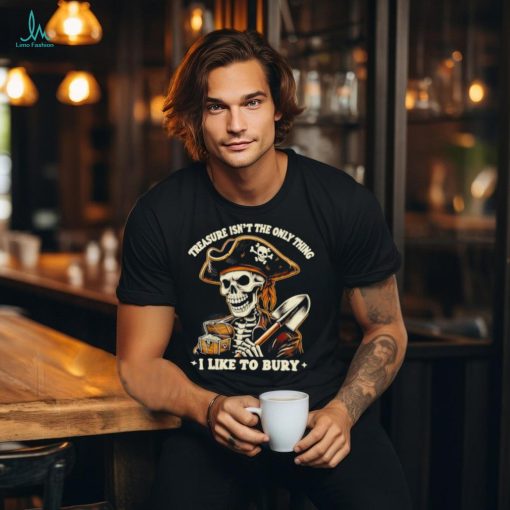 Top Pirate skeleton treasure isn’t the only thing I like to bury shirt