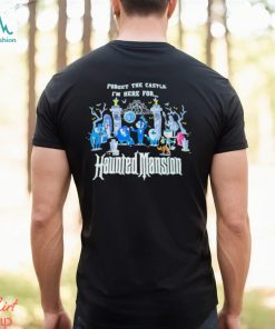 Top forget the castle I’m here for the Haunted Mansion Halloween shirt