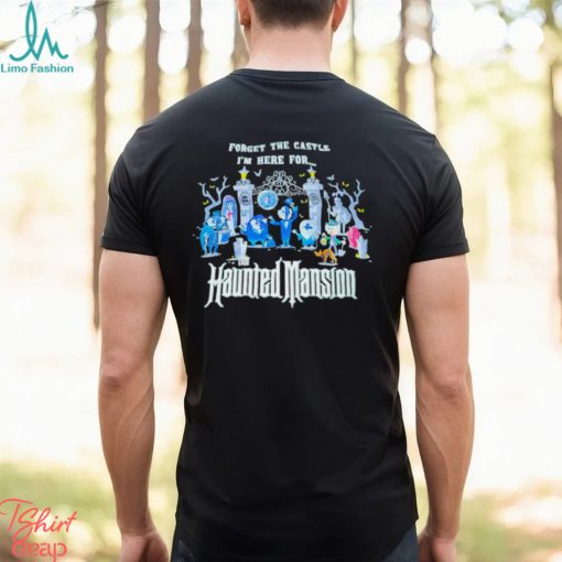 Top forget the castle I’m here for the Haunted Mansion Halloween shirt