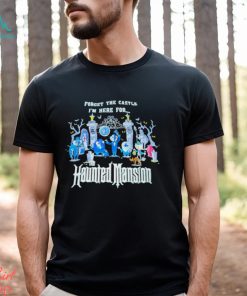 Top forget the castle I’m here for the Haunted Mansion Halloween shirt