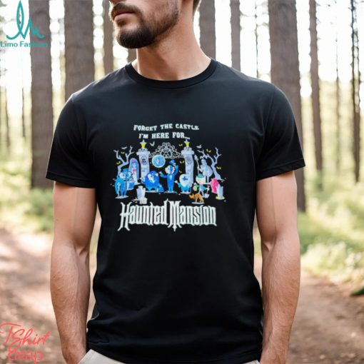 Top forget the castle I’m here for the Haunted Mansion Halloween shirt