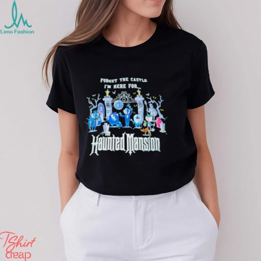 Top forget the castle I’m here for the Haunted Mansion Halloween shirt