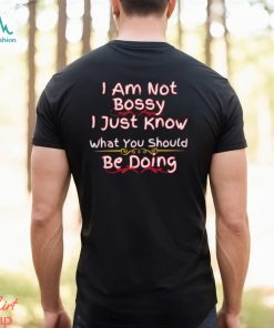 Top i am not bossy I just know what you should be doing shirt