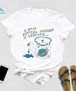 Trashed On Teapots Tee Ethically Made T Shirts