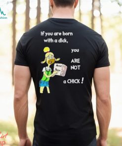 Trending If You Are Born With A Dick You Are Not A Chick shirt