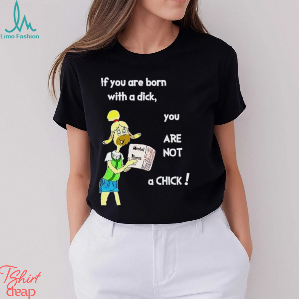 Trending If You Are Born With A Dick You Are Not A Chick shirt Trending If You Are Born With A Dick You Are Not A Chick shirt