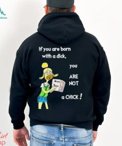Trending If You Are Born With A Dick You Are Not A Chick shirt