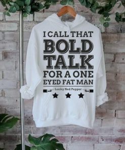True Grit I Call That Bold Talk for a One Eyed Fat Man t shirt
