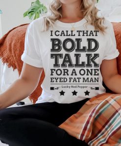 True Grit I Call That Bold Talk for a One Eyed Fat Man t shirt