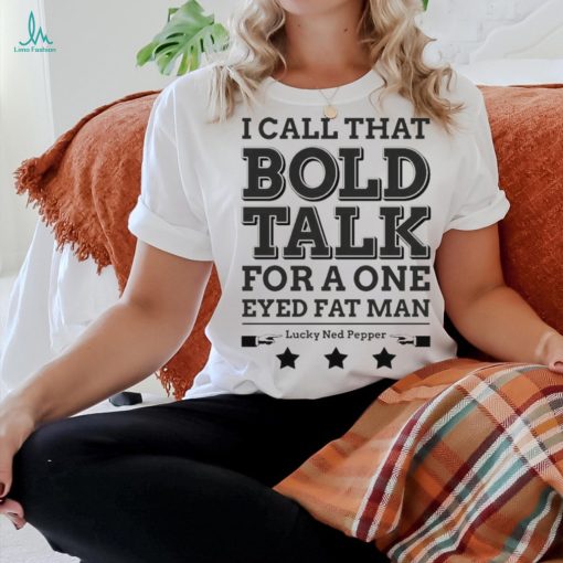 True Grit I Call That Bold Talk for a One Eyed Fat Man t shirt