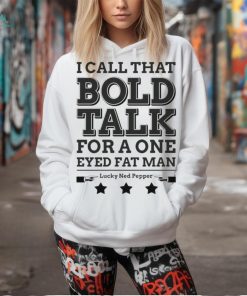 True Grit I Call That Bold Talk for a One Eyed Fat Man t shirt