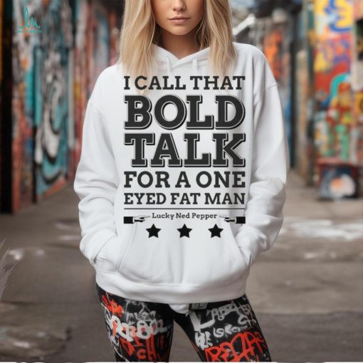 True Grit I Call That Bold Talk for a One Eyed Fat Man t shirt