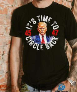 Trump 45 47 its time to circle back shirt