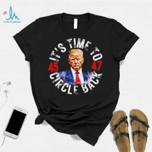 Trump 45 47 its time to circle back shirt