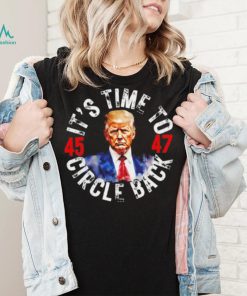 Trump 45 47 its time to circle back shirt