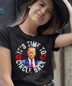 Trump 45 47 its time to circle back shirt