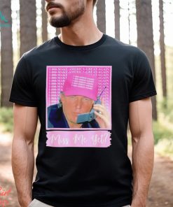 Trump Miss Me Yet shirt