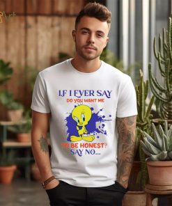 Tweety If I ever say do you want me to be honest say no shirt