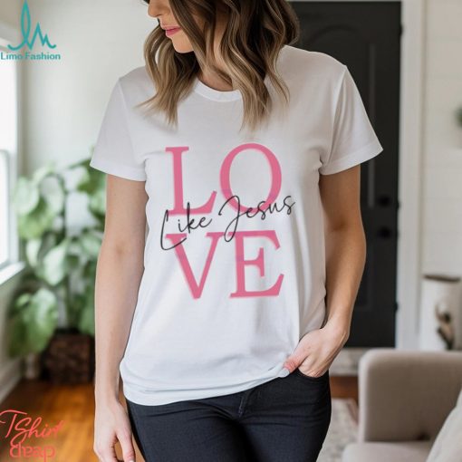 Valentine love like jesus bible verse 2024 shirt
