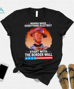 Wanna make everything electric start with the border wall shirt