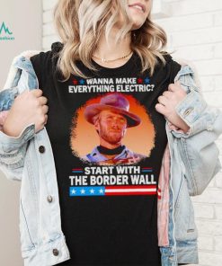 Wanna make everything electric start with the border wall shirt