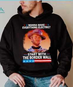 Wanna make everything electric start with the border wall shirt