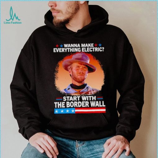 Wanna make everything electric start with the border wall shirt