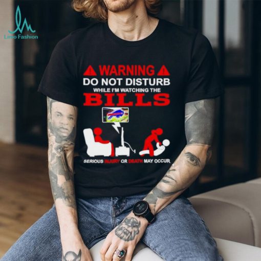 Warning do not disturb while I’m watching the Bills shirt