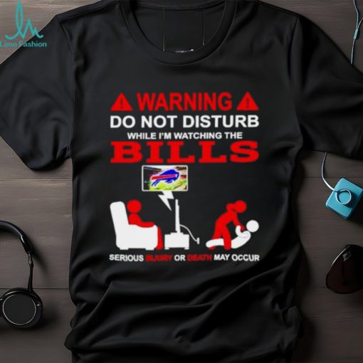 Warning do not disturb while I’m watching the Bills shirt