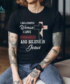 Washington Commanders I am a simple woman I love Washington Commanders and believe in jesus 2024 shirt