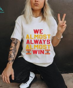 We Almost Always Almost Win Kansas City Football Shirt, hoodie, sweater, long sleeve and tank top We Almost Always Almost Win Kansas City Football Shirt