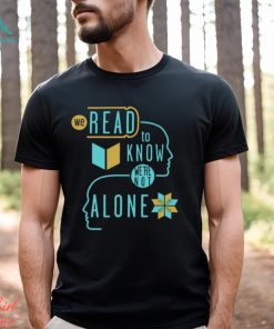 We Read To Know We're Not Alone T Shirt