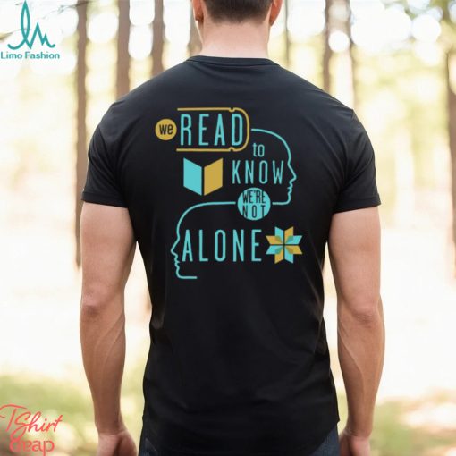 We Read To Know We’re Not Alone T Shirt