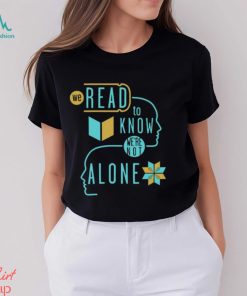 We Read To Know We're Not Alone T Shirt