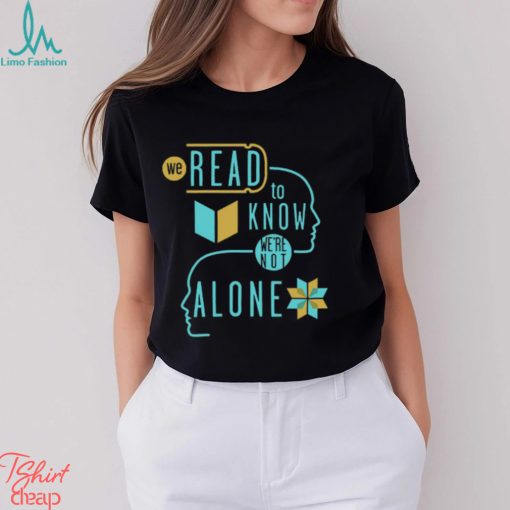 We Read To Know We’re Not Alone T Shirt