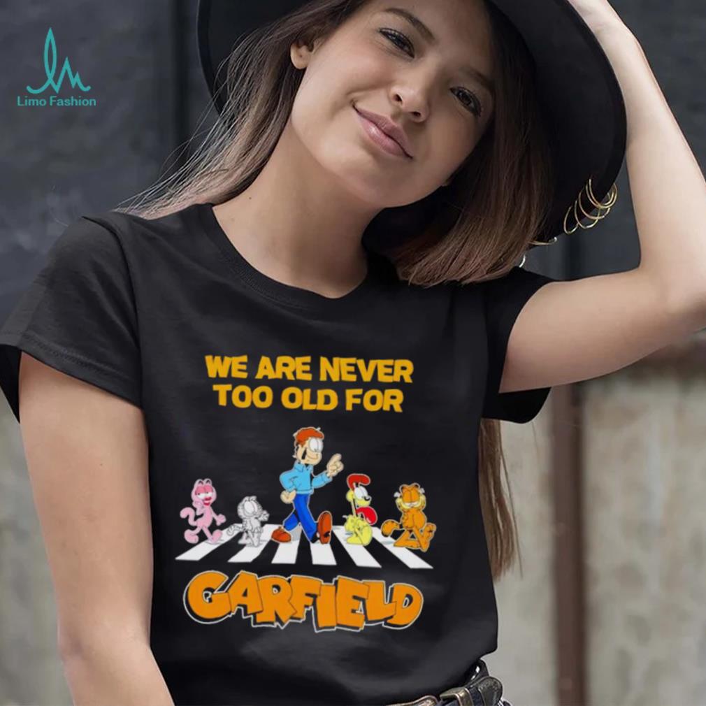 We are never too old for Garfield shirt We are never too old for Garfield shirt