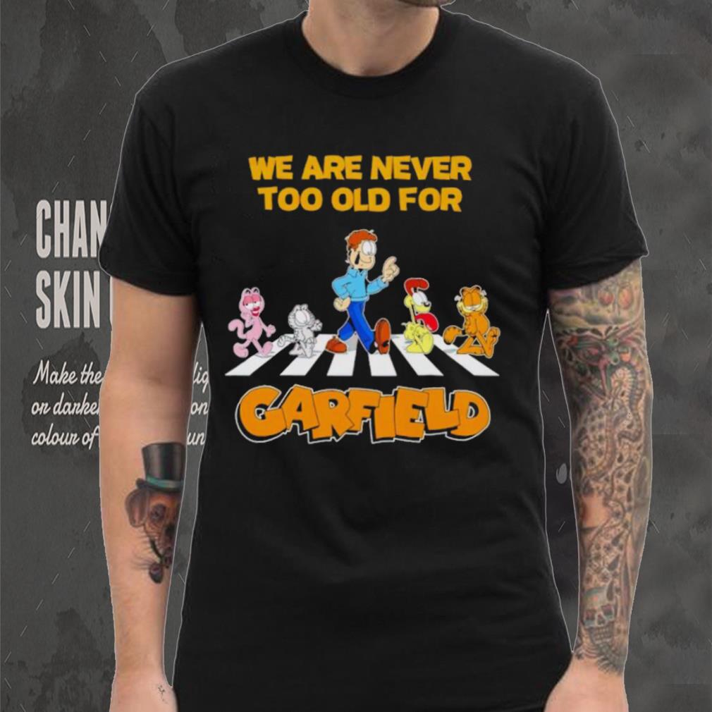 We are never too old for Garfield shirt We are never too old for Garfield shirt