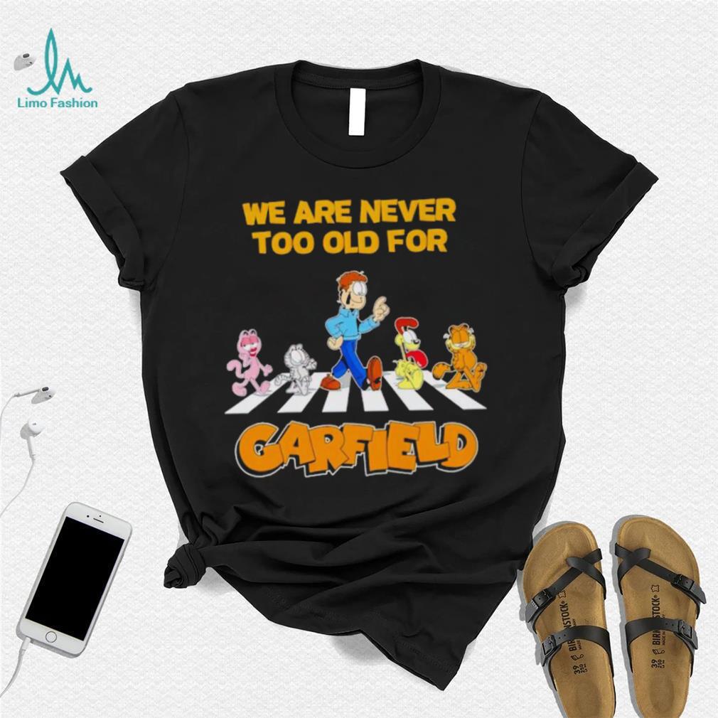 We are never too old for Garfield shirt We are never too old for Garfield shirt