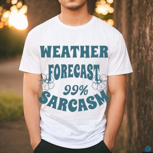 Weather Forecast 99 Sarcasm Funny Witty Sarcastic Quote For Wearing T shirt