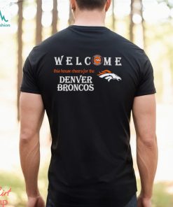Welcome this house cheers for the Denver Broncos shirt